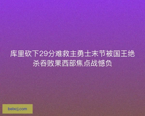 库里砍下29分难救主勇士末节被国王绝杀吞败果西部焦点战憾负