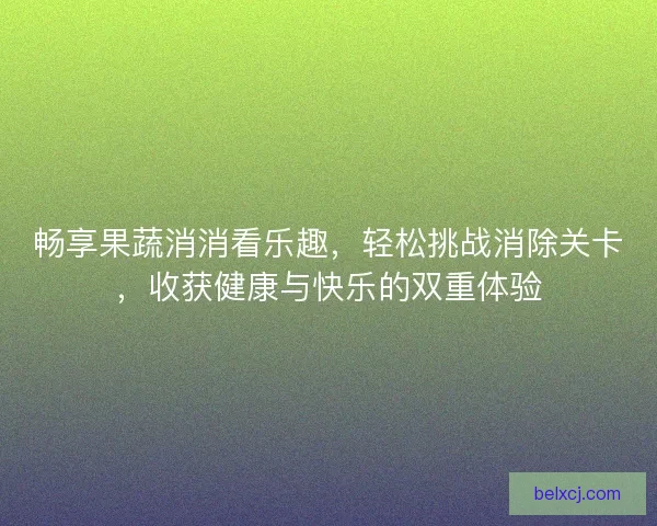 畅享果蔬消消看乐趣，轻松挑战消除关卡，收获健康与快乐的双重体验