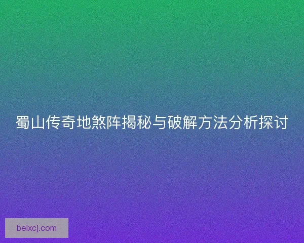 蜀山传奇地煞阵揭秘与破解方法分析探讨