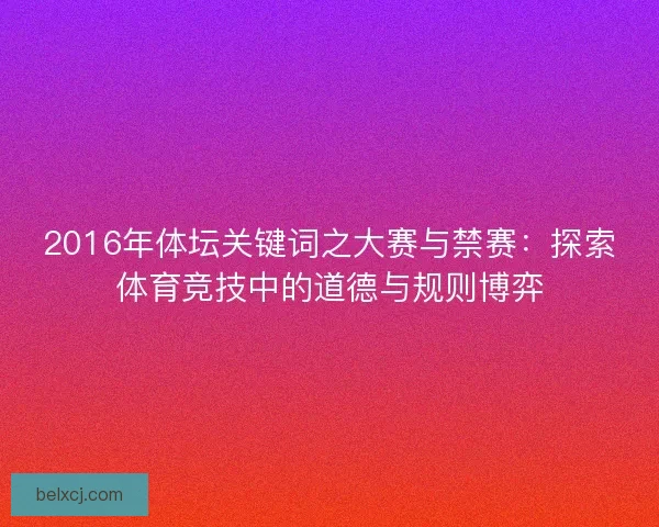 2016年体坛关键词之大赛与禁赛：探索体育竞技中的道德与规则博弈