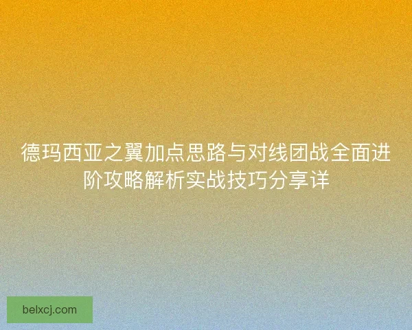 德玛西亚之翼加点思路与对线团战全面进阶攻略解析实战技巧分享详