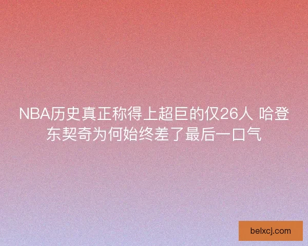 NBA历史真正称得上超巨的仅26人 哈登东契奇为何始终差了最后一口气