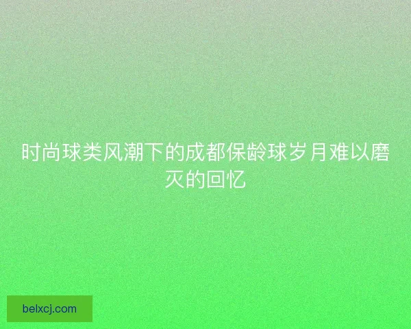 时尚球类风潮下的成都保龄球岁月难以磨灭的回忆