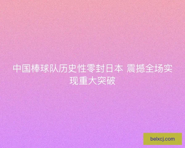 中国棒球队历史性零封日本 震撼全场实现重大突破