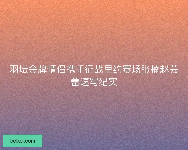 羽坛金牌情侣携手征战里约赛场张楠赵芸蕾速写纪实