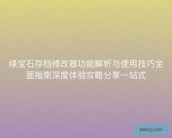 绿宝石存档修改器功能解析与使用技巧全面指南深度体验攻略分享一站式